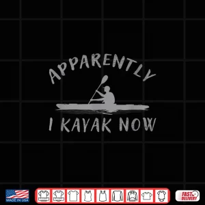 Design Apparently I Kayak Now Funny Kayaking Saying Kayak Quote Shirt