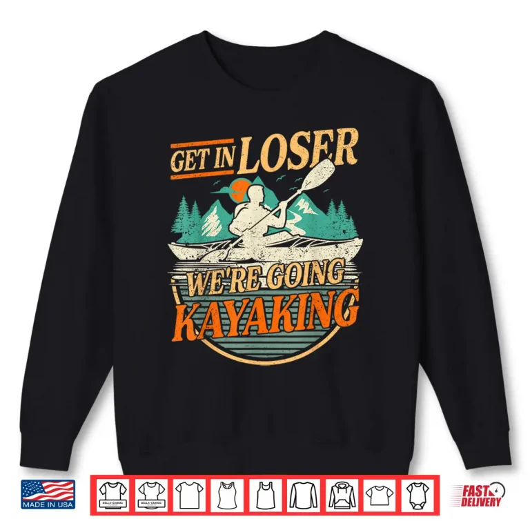 Sweatshirt Get in Loser were going kayaking Funny Kayak Boat Shirt