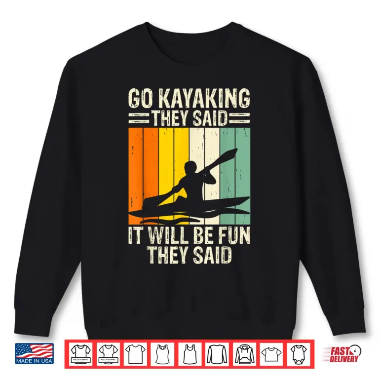 Sweatshirt Go Kayaking They Said It Will Be Fun They Said Shirt