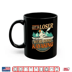 Mug Get in Loser were going kayaking Funny Kayak Boat Shirt