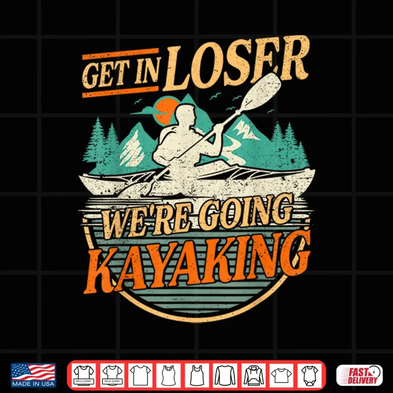Design Get in Loser were going kayaking Funny Kayak Boat Shirt