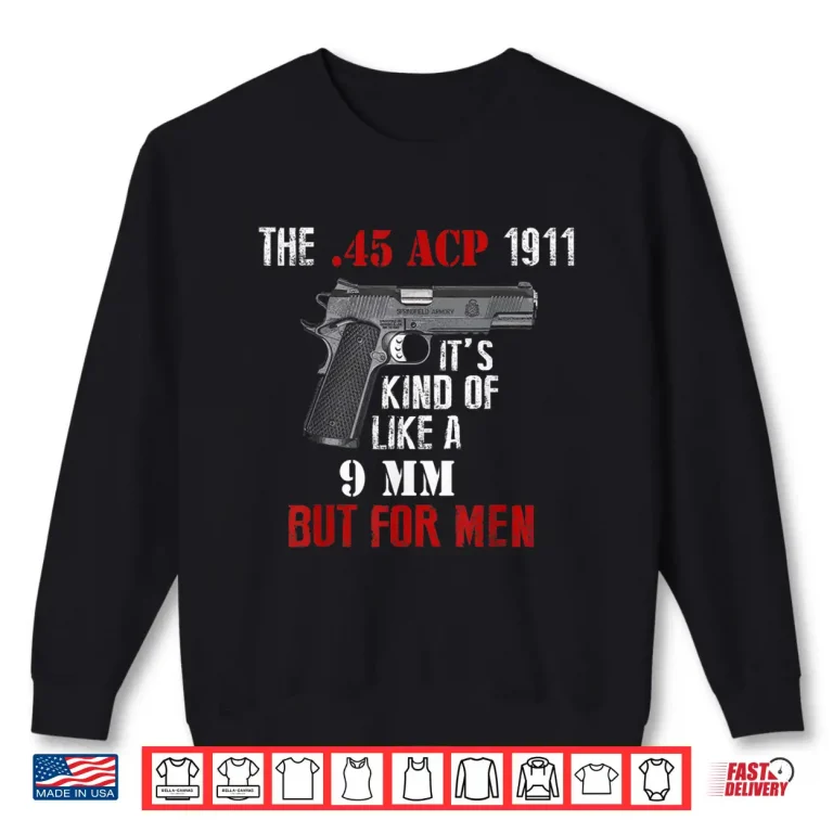 Sweatshirt .45 Caliber 1911 Pistol Like a 9mm But For Men Shirt