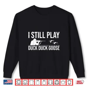 Sweatshirt I Still Play Duck Duck Goose Funny Duck Hunting Gift Shirt
