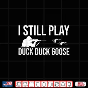 Design I Still Play Duck Duck Goose Funny Duck Hunting Gift Shirt