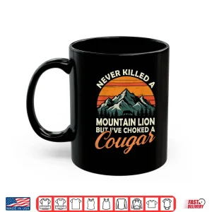 Mug Never Killed A Mountain Lion But Ive Choked A Cougar Hunter Shirt
