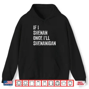 If I Shenan Once I'Ll Shenanigan Funny St Patricks Day Shirt 1 Hoodie If I Shenan Once Ill Shenanigan Funny St Patricks Day Shirt