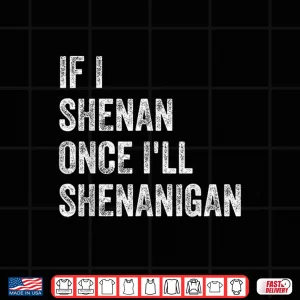 If I Shenan Once I'Ll Shenanigan Funny St Patricks Day Shirt 4 Design If I Shenan Once Ill Shenanigan Funny St Patricks Day Shirt