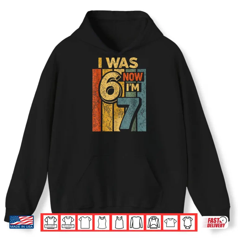 Hoodie Retro Vintage I was 6 Now Im 7 Funny 67 Birthday Boy Girls Shirt