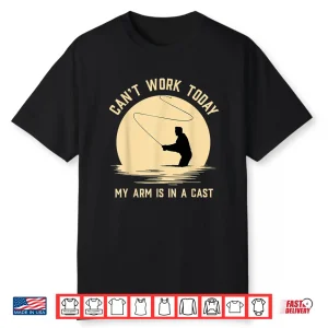 Can’T Work Today My Arm Is In A Cast Funny Fly Fishing Shirt