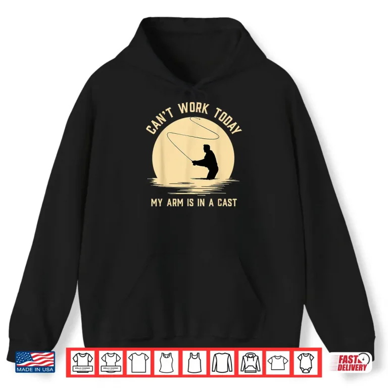 Hoodie Cant Work Today My Arm is in A Cast Funny Fly Fishing Shirt