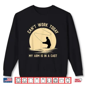 Sweatshirt Cant Work Today My Arm is in A Cast Funny Fly Fishing Shirt