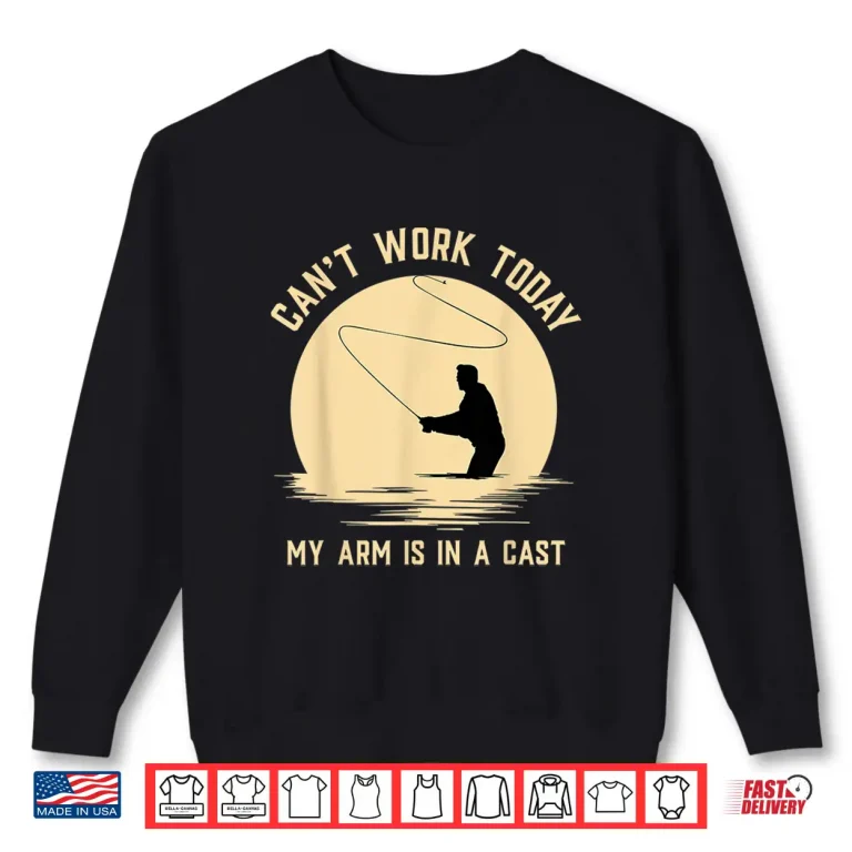 Sweatshirt Cant Work Today My Arm is in A Cast Funny Fly Fishing Shirt