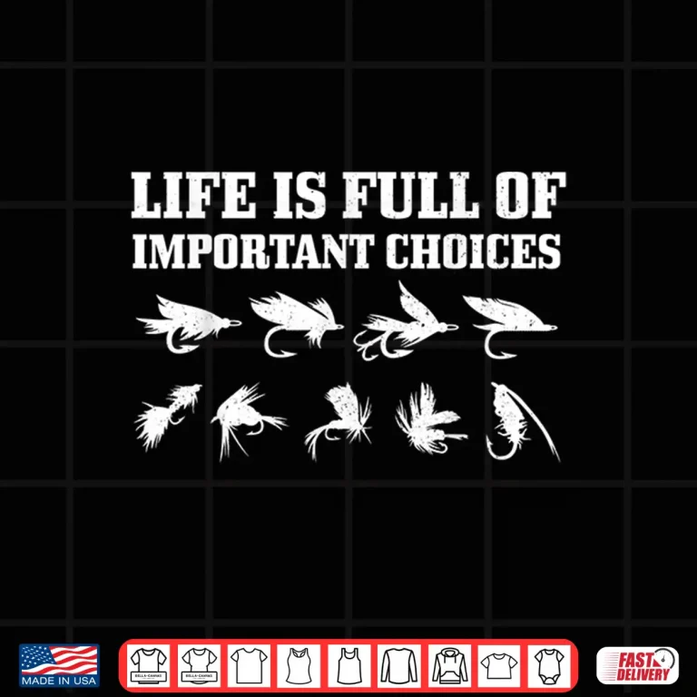 Design Fly Fishing Gift Life Is Full Of Important Choices Funny Shirt