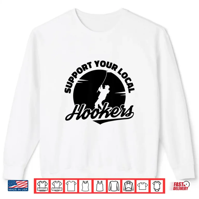 Sweatshirt Funny Support Your Local Hookers Fisherman Fly Fishing Shirt