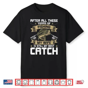 My Wife Is Still My Best Catch Fly Fishing Shirt