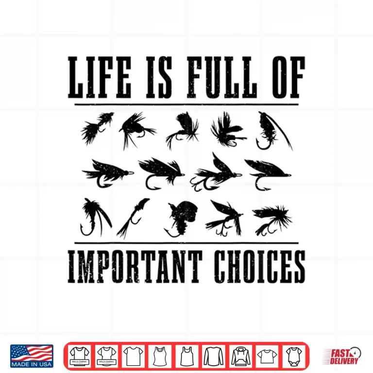 Design Life Is Full Of Important Choices Fly Fishing Fisherman Gift Shirt