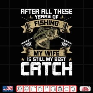 Design My Wife Is Still My Best Catch Fly Fishing Shirt