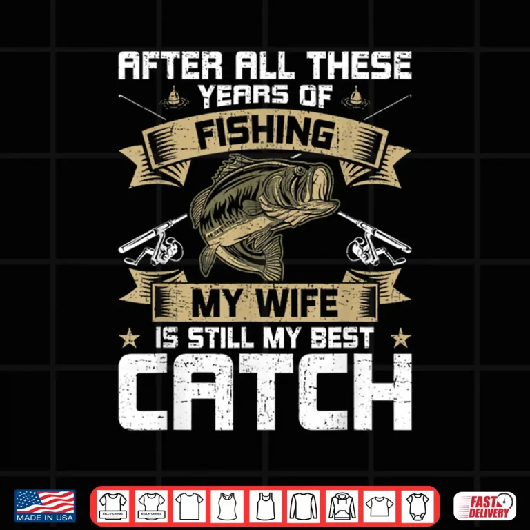 Design My Wife Is Still My Best Catch Fly Fishing Shirt