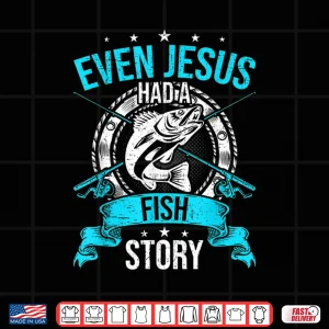 Design Even Jesus Had A Fish Story Funny Fly Fishing Gift Shirt