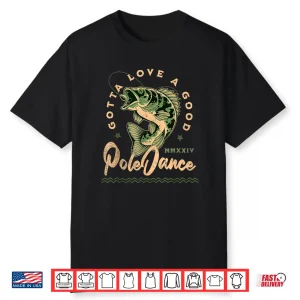 Funny Fishing Gotta Love A Good Pole Dance Funny Fly Fishing Shirt