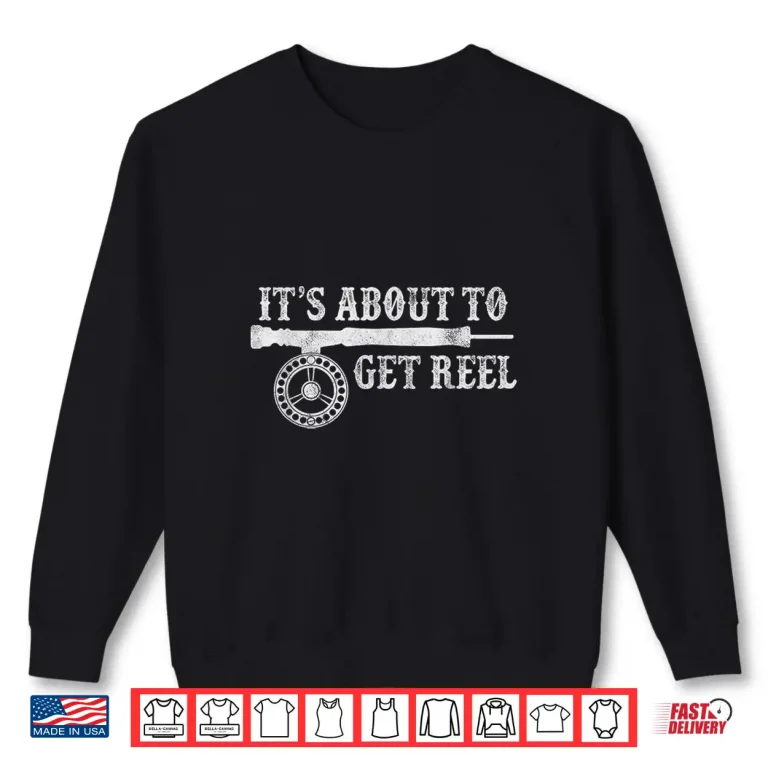 Sweatshirt Its About To Get Reel Funny Trout Fly Fishing Fisherman Shirt