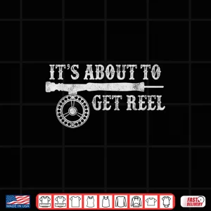 Design Its About To Get Reel Funny Trout Fly Fishing Fisherman Shirt