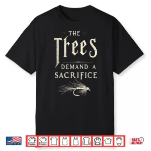The Trees Demand A Sacrifice Fly Fishing Fisherman Angler Shirt
