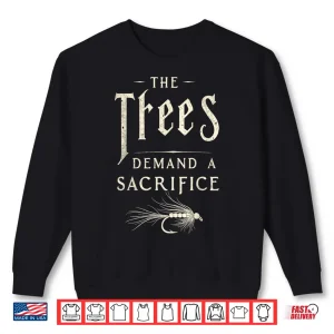Sweatshirt The Trees Demand a Sacrifice Fly Fishing Fisherman Angler Shirt