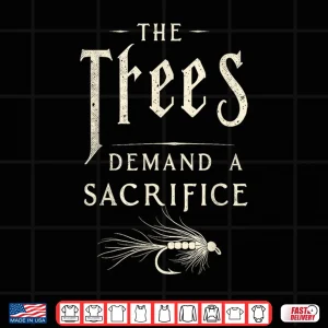 Design The Trees Demand a Sacrifice Fly Fishing Fisherman Angler Shirt