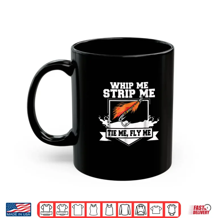 Mug Fly Fishing Shirt Funny Fly Tying Whip Me Strip Me Tie Me
