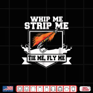 Design Fly Fishing Shirt Funny Fly Tying Whip Me Strip Me Tie Me