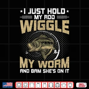 Design I Just Hold my Rod Wiggle my Worm Funny Fly Fishing Gift Shirt