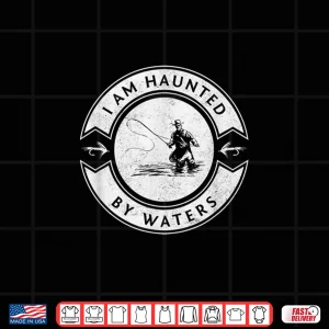 Design I Am Haunted By Waters Fly Fishing Shirt