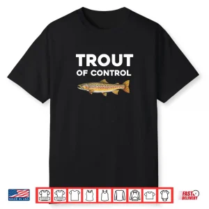 Trout Of Control Funny Fly Fishing Gone Fishing Shirt