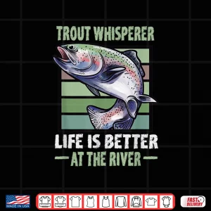 Design Trout Whisperer Life is better at the River Fly Fishing Shirt