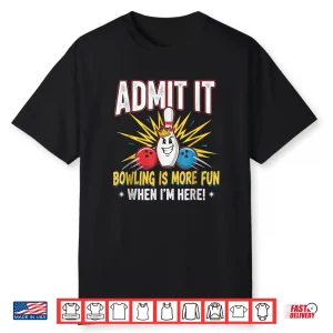 Admit It Bowling Is More Fun When I’M Here Funny Bowlers Shirt