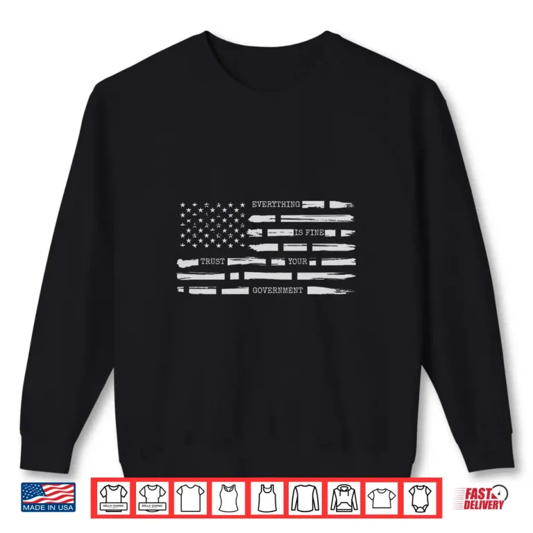Sweatshirt Everything is Fine Sarcastic Trust Your Government Shirt