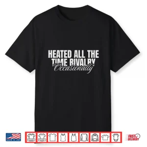 Heated All The Time Rivalry Occasionally Sarcastic Saying Shirt