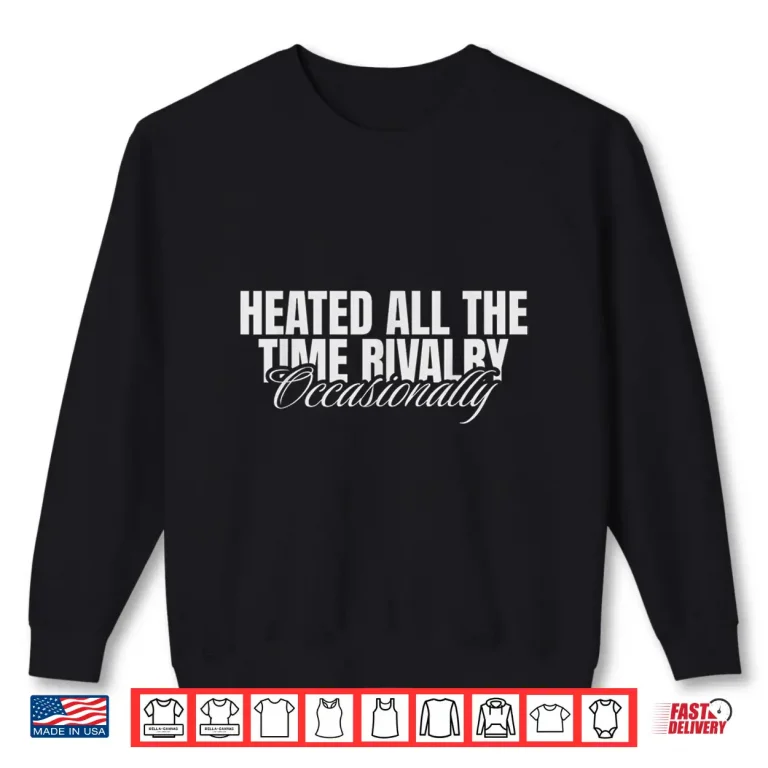 Sweatshirt Heated All The Time Rivalry Occasionally Sarcastic Saying Shirt