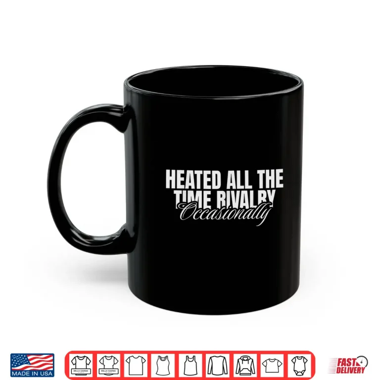 Mug Heated All The Time Rivalry Occasionally Sarcastic Saying Shirt