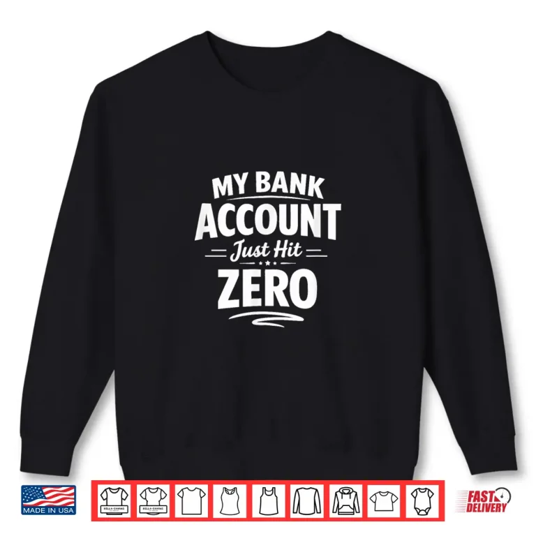 Sweatshirt My Bank Account Just Hit Zero Shirt