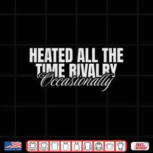 Design Heated All The Time Rivalry Occasionally Sarcastic Saying Shirt