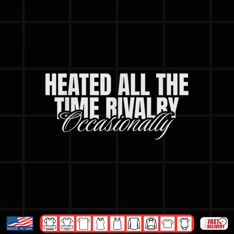 Design Heated All The Time Rivalry Occasionally Sarcastic Saying Shirt