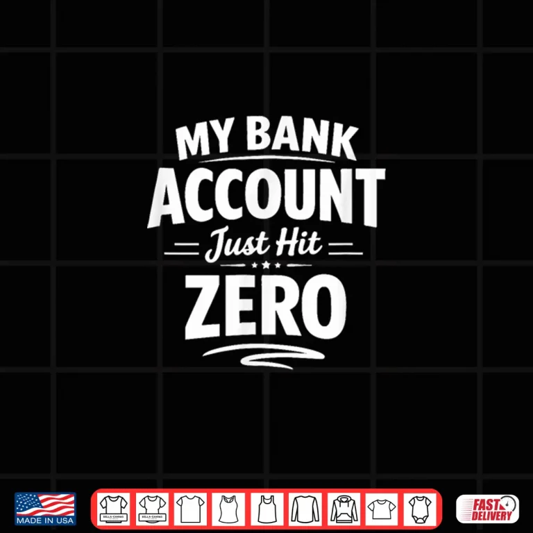 Design My Bank Account Just Hit Zero Shirt