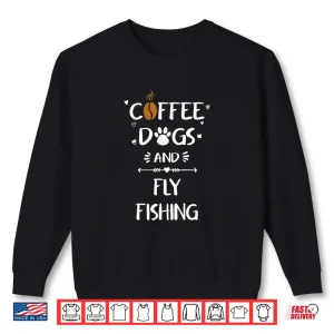 Sweatshirt Coffee Dogs and Fly Fishing Tshirt Fly Rod Fishing Gift Shirt