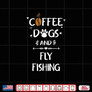 Design Coffee Dogs and Fly Fishing Tshirt Fly Rod Fishing Gift Shirt
