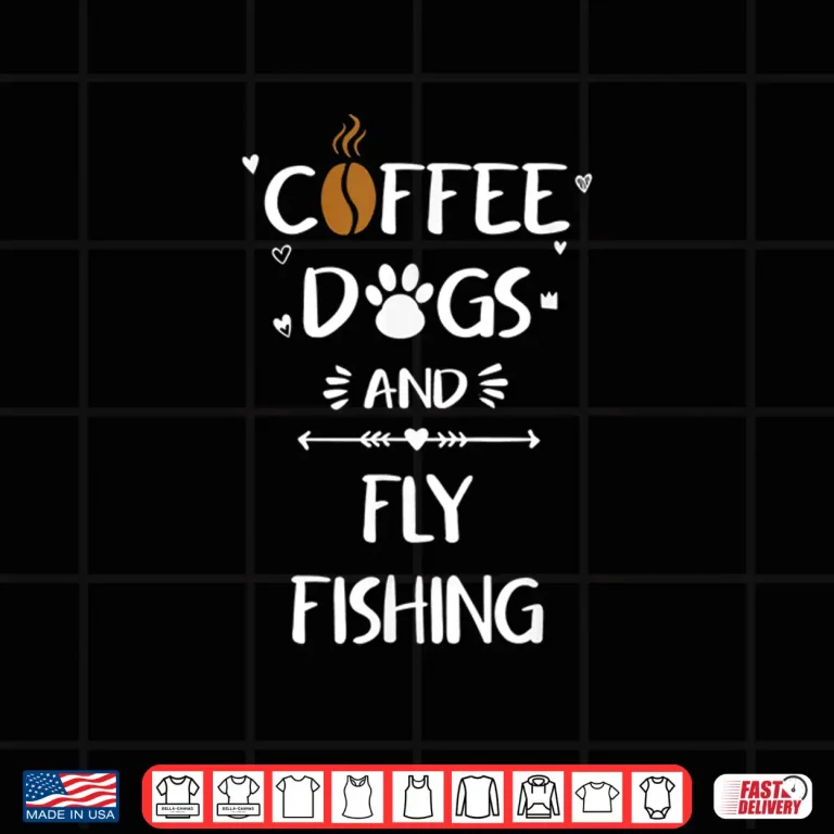 Design Coffee Dogs and Fly Fishing Tshirt Fly Rod Fishing Gift Shirt