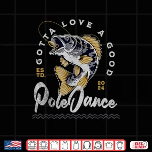 Design Funny Fishing Gotta Love a Good Pole Dance Fly Fishing Shirt