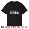 I’D Rather Be Fly Fishing Shirt