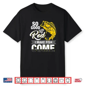 So Good With My Rod I Make Fish Come Fly Fishing Shirt
